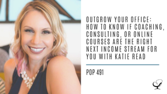 Outgrow Your Office: How to Know if Coaching, Consulting, or Online Courses are the Right Next Income Stream for You with Katie Read | PoP 491