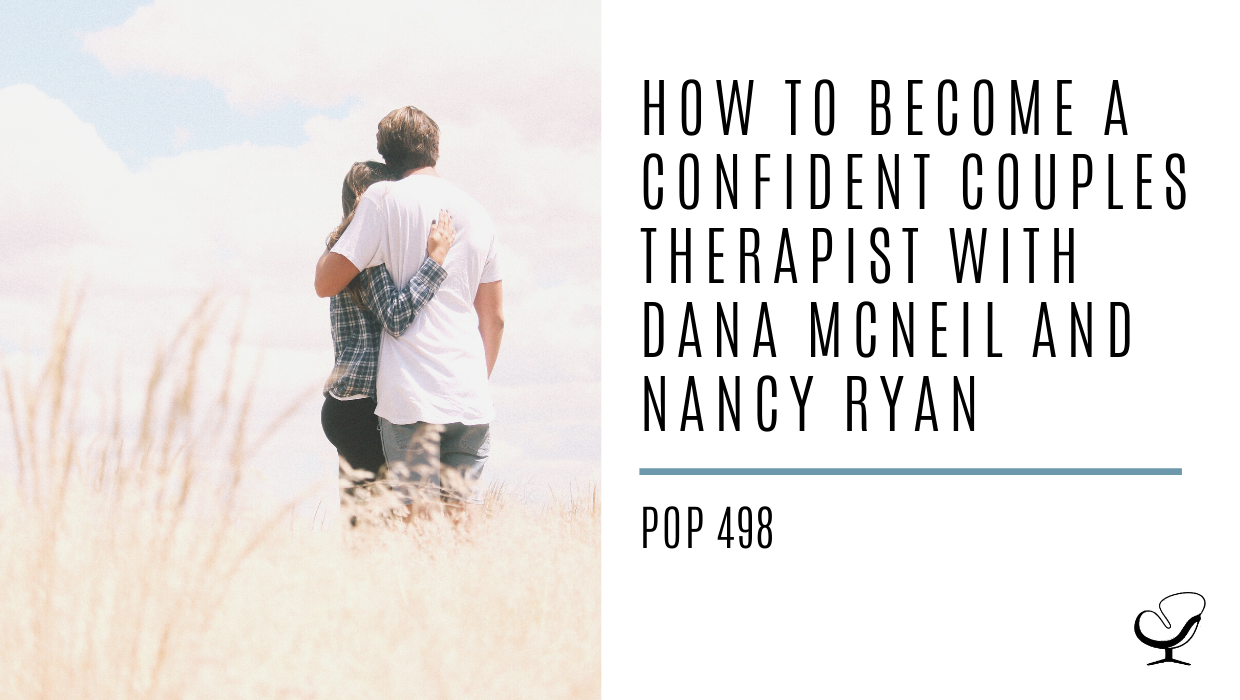 How to Become a Confident Couples Therapist with Dana McNeil and Nancy Ryan | PoP 498