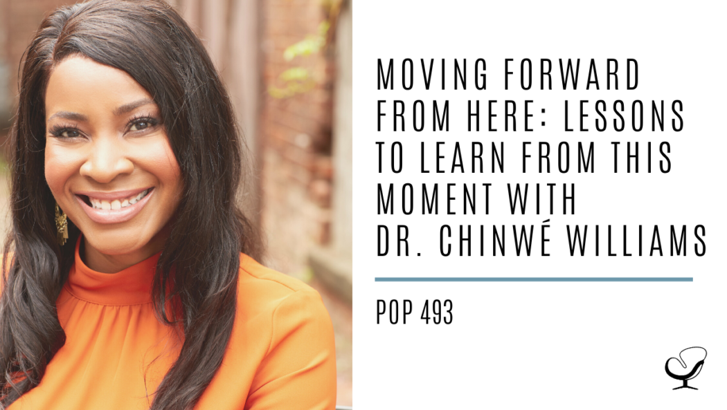 Moving Forward from Here: Lessons to Learn from This Moment with Dr. Chinwé Williams | PoP 493