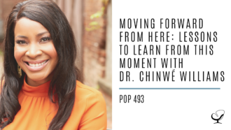 Moving Forward from Here: Lessons to Learn from This Moment with Dr. Chinwé Williams | PoP 493