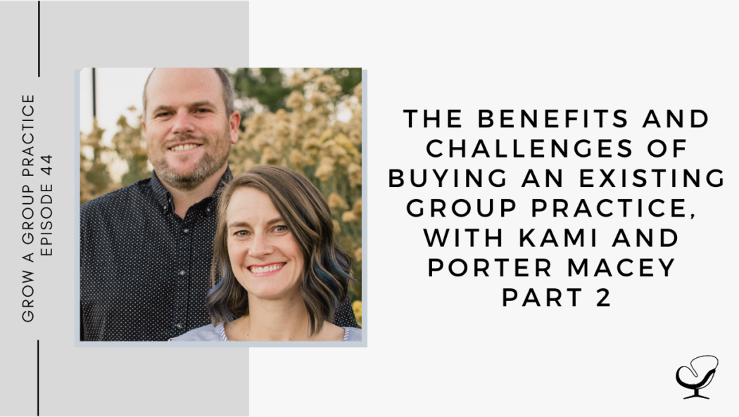 The Benefits and Challenges of Buying an Existing Group Practice, with Kami and Porter Macey - Part 2 | GP 44
