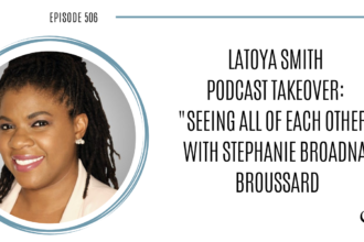 LaToya Smith Podcast Takeover: Seeing All Of Each Other with Stephanie Broadnax Broussard | PoP 506