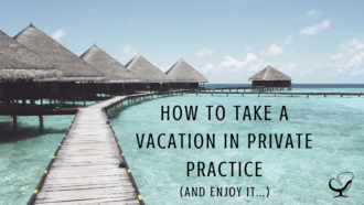 How To Take A Vacation in Private Practice | Article | Private Practitioners | Mental Health | Work Life Balance | Practice of the Practice