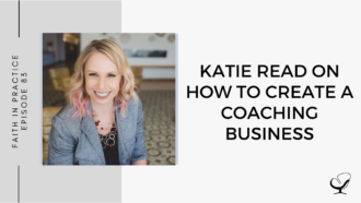 Katie Read on How to Create a Coaching Business | Faith in Practice Podcast | Business Advice for Mental Health Clinicians | Coaching Business