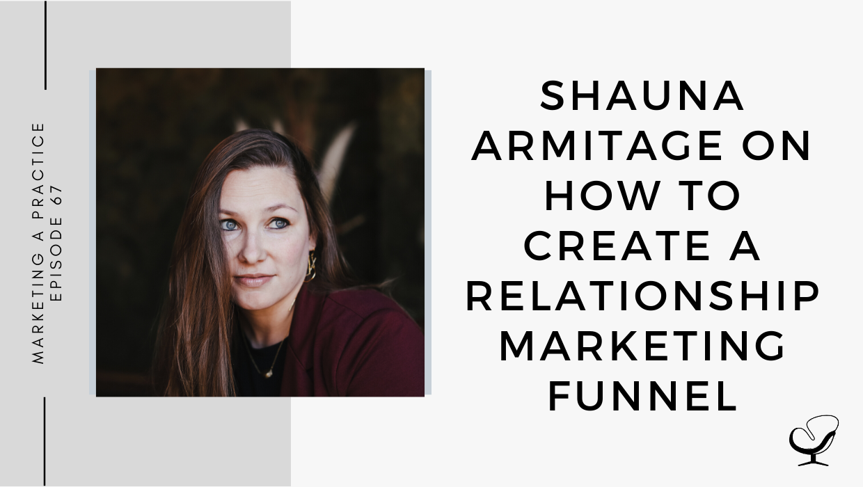 Episode 67: Shauna Armitage on How to Create a Relationship Marketing Funnel | Marketing Your Practice | Practice of the Practice Podcast