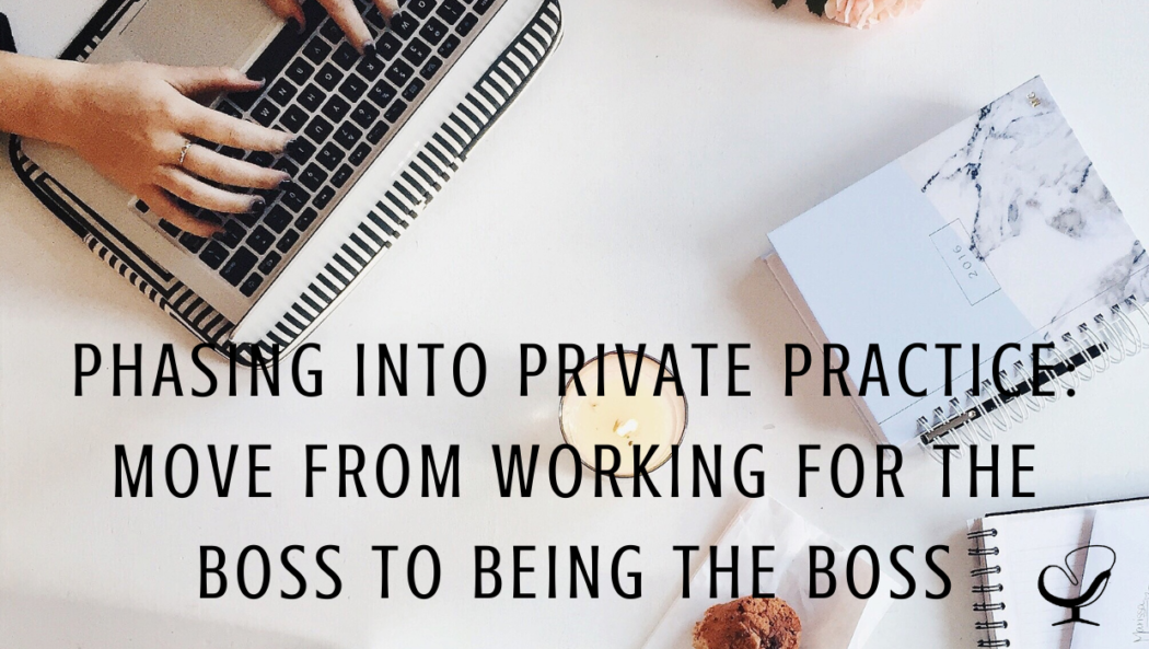 Phasing Into Private Practice: Move From Working For The Boss to Being the Boss | Choya Wise | Practice of the Practice Blog | Article | Private Practice Tips | Grow Your Business