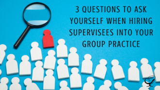 3 Questions to Ask Yourself When Hiring Supervisees into Your Group Practice | Shannon Heers | Group Practice Owner | Practice of the Practice | Articles | Mental Health Professional