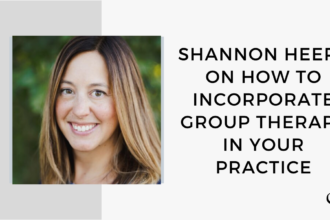 Image of Shannon Heers. On this therapist podcast, Shannon Heers talks about how to incorporate group therapy in your Practice.