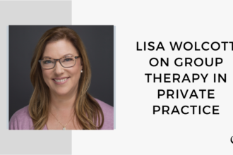 Image of Lisa Wolcott. On this therapist podcast, Lisa Wolcott talks about Group Therapy in Private Practice.