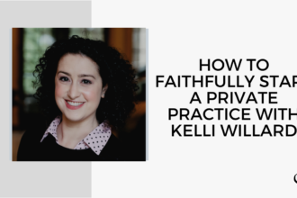 On this therapist podcast, Kelli Willard talks about how to Faithfully Start a Private Practice