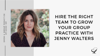 Image of Jenny Walters. On this therapist podcast, Jenny Walters talks about how to Hire the Right Team to Grow Your Group Practice