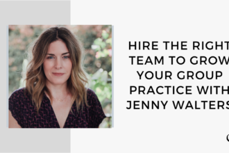 Image of Jenny Walters. On this therapist podcast, Jenny Walters talks about how to Hire the Right Team to Grow Your Group Practice