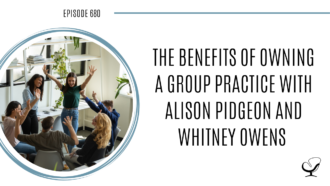 On this therapist podcast, Alison Pidgeon and Whitney Owens talk about the benefits of owning a Group Practice