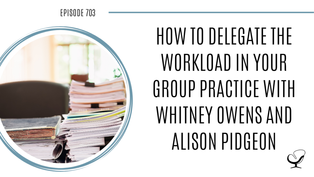 On this therapist podcast, Whitney Owens and Alison Pidgeon talk about how to delegate the workload in your group practice
