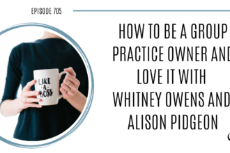 On this therapist podcast, Whitney Owens and Alison Pidgeon talk about How to be a Group Practice Owner and Love it