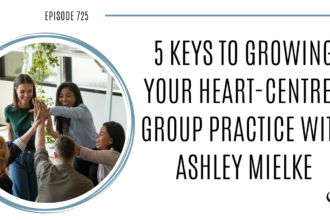 On this therapist podcast, Ashley Mielke talks about 5 Keys to Growing Your Heart-Centred Group Practice