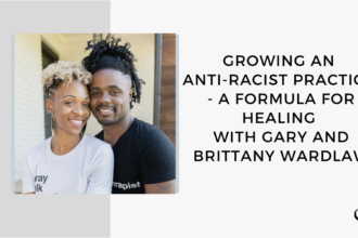On this therapist podcast, Gary and Brittany Wardlaw talk about Growing an Anti-Racist Practice