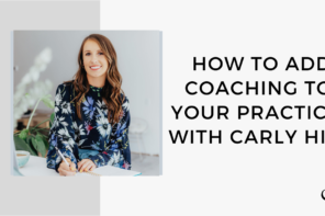 How To Add Coaching To Your Practice with Carly Hill