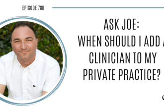Image of Joe Sanok is captured. On this therapist podcast, Joe Sanok, podcaster, consultant and author, talks about when should one add a clinician to your private practice.