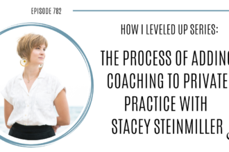 The Process of Adding Coaching to Private Practice with Stacey Steinmiller | POP 782