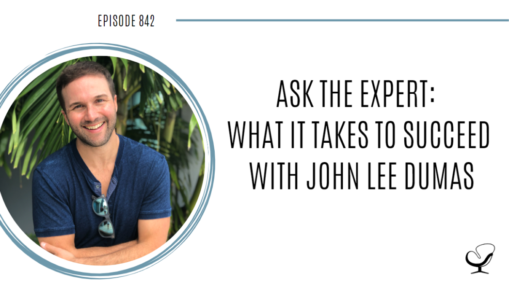 Ask the Expert: What it takes to Succeed with John Lee Dumas | POP 842
