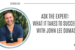 Ask the Expert: What it takes to Succeed with John Lee Dumas | POP 842