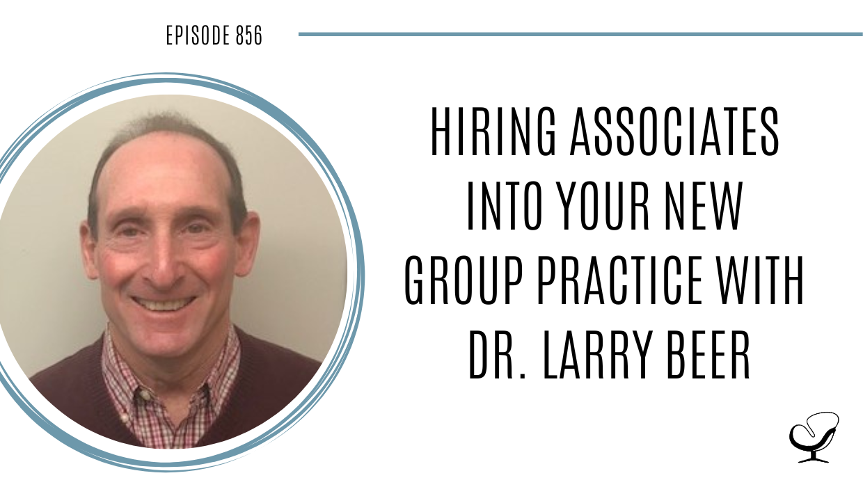 Hiring Associates into Your New Group Practice with Dr. Larry Beer | POP 856