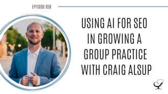 Using AI for SEO in growing a group practice with Craig Alsup | POP 858