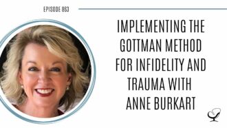 Implementing the Gottman Method for Infidelity and Trauma with Anne Burkart | POP 863