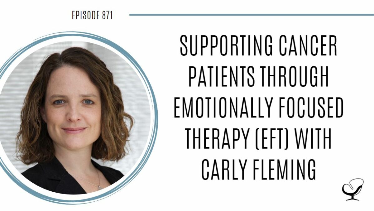 Supporting Cancer Patients through Emotionally Focused Therapy (EFT) with Carly Fleming | POP 871