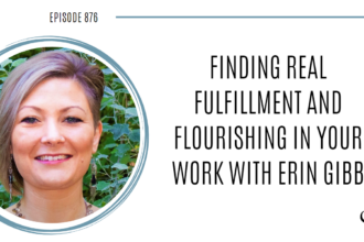 Finding Real Fulfillment and Flourishing in Your Work with Erin Gibb | POP 876