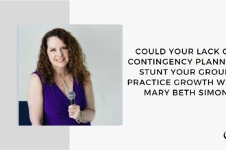 Could Your Lack of Contingency Planning Stunt Your Group Practice Growth? With Mary Beth Simon | GP 175