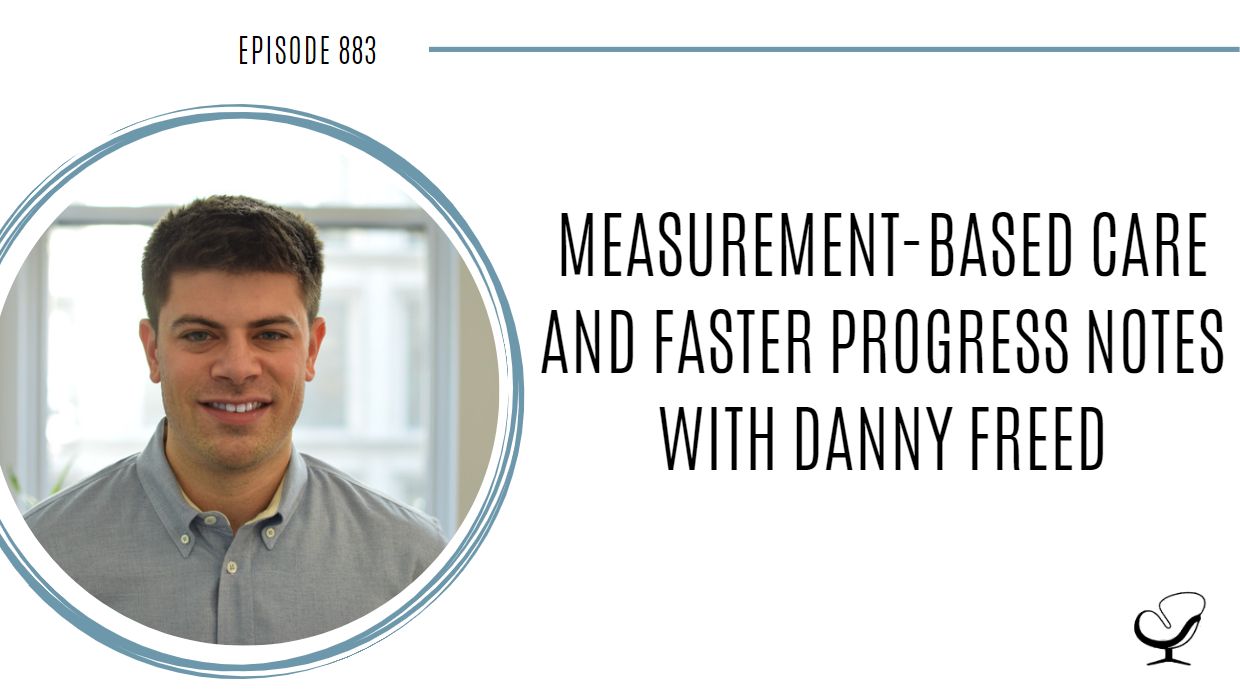 Measurement-based care and faster progress notes with Danny Freed | POP 883