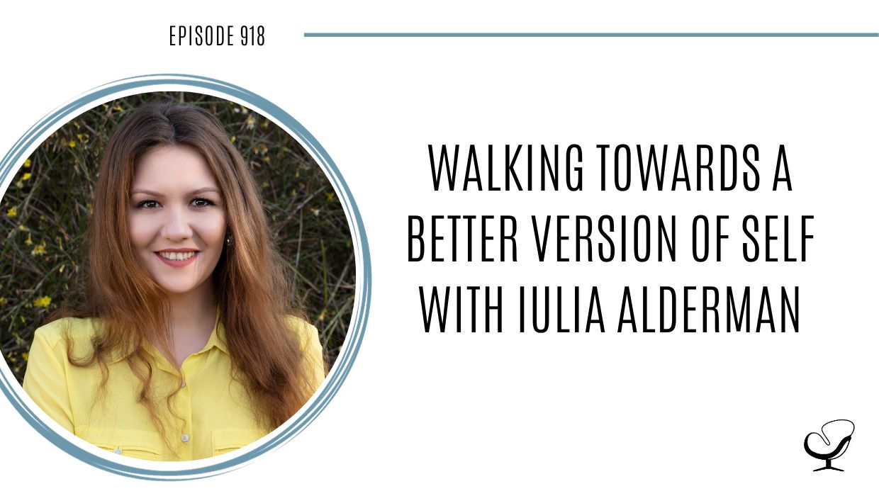 Walking Towards A Better Version of Self with Iulia Alderman | POP 918