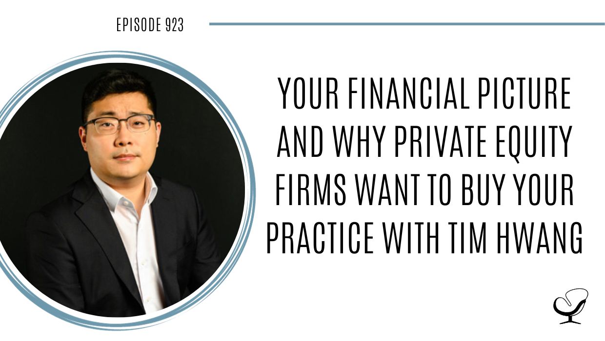 Your Financial Picture and Why Private Equity Firms Want to Buy Your Practice with Tim Hwang | POP 923