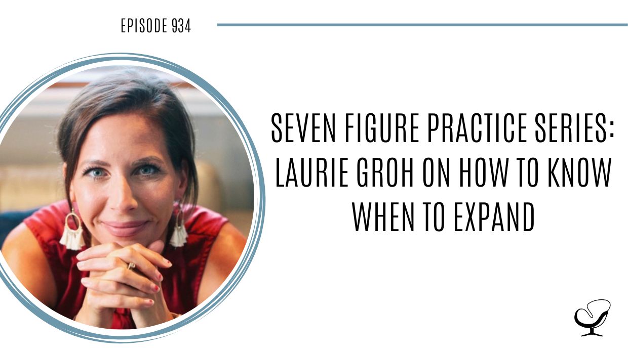 Seven Figure Practice Series: Laurie Groh on How to Know When to Expand | POP 934