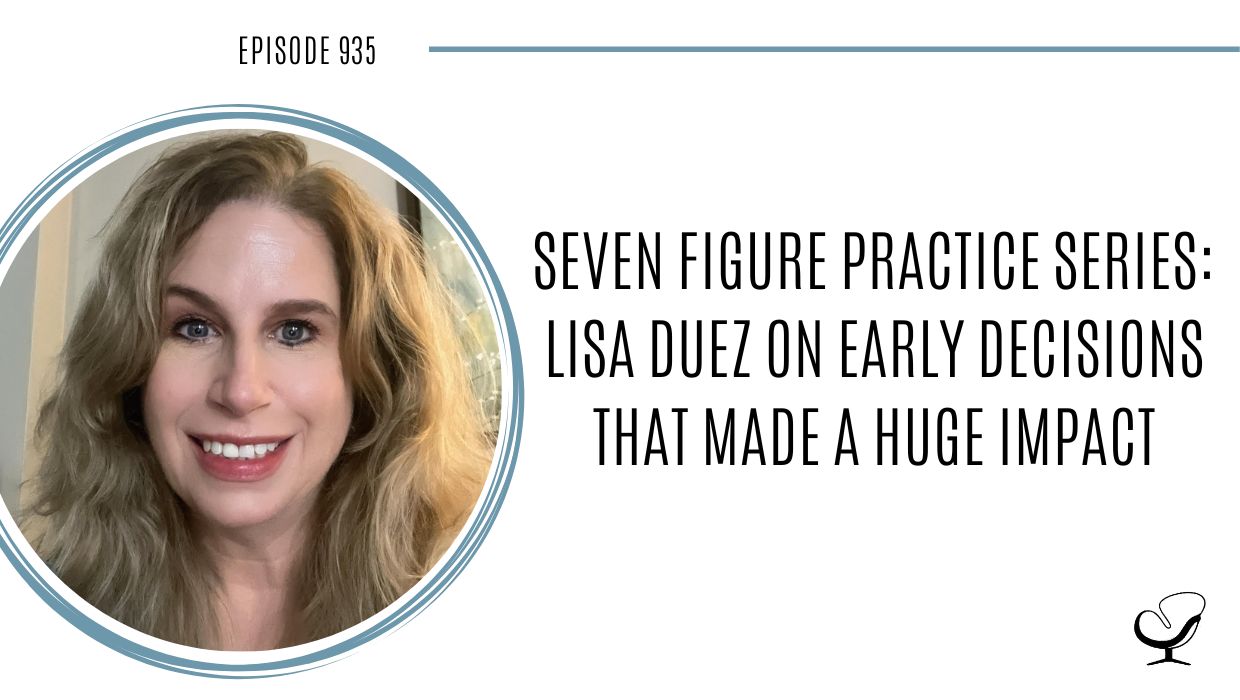 Seven Figure Practice Series: Lisa Duez on early Decisions that made a Huge Impact | POP 935