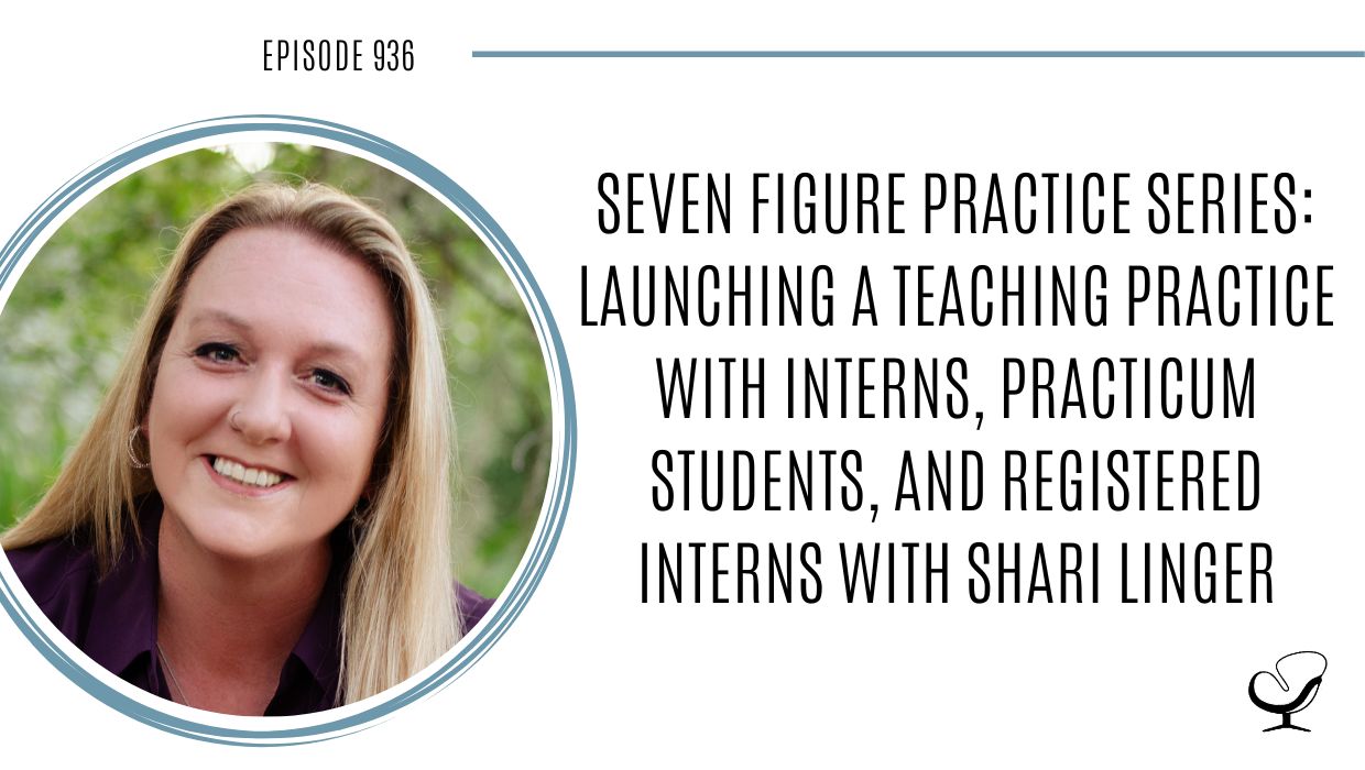 Seven Figure Practice Series: Launching a Teaching Practice with Interns, Practicum Students, and Registered Interns with Shari Linger | POP 936